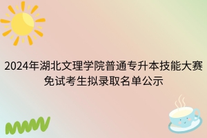 2024年湖北文理学院普通专升本技能大赛免试考生拟录取名单公示