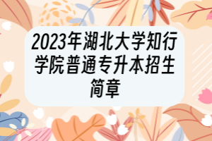 2023年湖北大学知行学院普通专升本招生简章