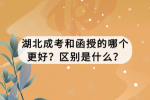湖北成考和函授的哪个更好？区别是什么？