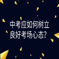 中考应如何树立良好考场心态？