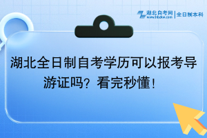 湖北全日制自考学历可以报考导游证吗？看完秒懂！