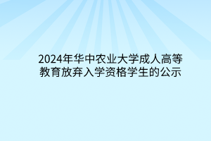 2024年华中农业大学成人高等教育放弃入学资格学生的公示