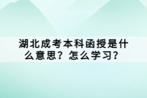 湖北成考本科函授是什么意思？怎么学习？