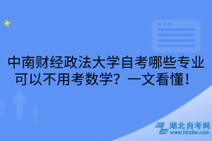中南财经政法大学自考哪些专业可以不用考数学？一文看懂！