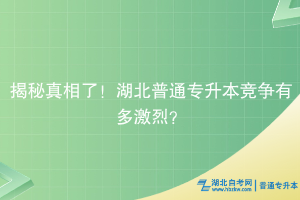 揭秘真相了！湖北普通专升本竞争有多激烈？