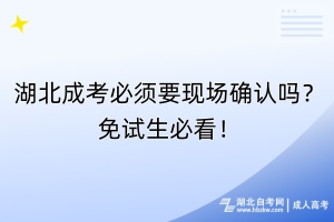 湖北成考必须要现场确认吗？免试生必看！