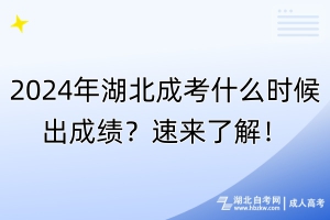 2024年湖北成考什么时候出成绩？速来了解！