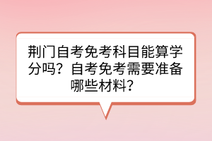 荆门自考免考科目能算学分吗？自考免考需要准备哪些材料？