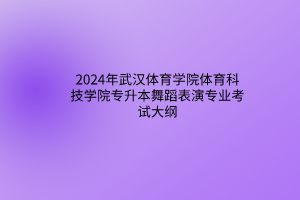 2024年武汉体育学院体育科技学院专升本舞蹈表演专业考试大纲