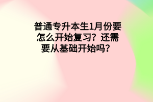 普通专升本生1月份要怎么开始复习？还需要从基础开始吗？