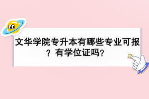 文华学院专升本有哪些专业可报？有学位证吗？