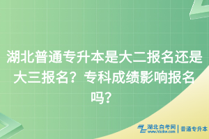 湖北普通专升本是大二报名还是大三报名？专科成绩影响报名吗？