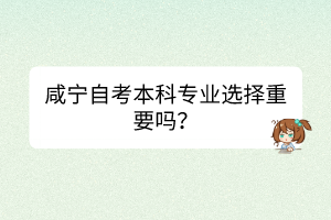 咸宁自考本科专业选择重要吗？