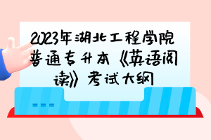 2023年湖北工程学院普通专升本《英语阅读》考试大纲