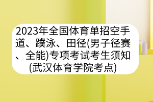 2023年全国体育单招空手道、蹼泳、田径（男子径赛、全能）专项考试考生须知（武汉体育学院考点）