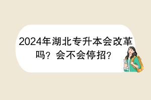 2024年湖北专升本会改革吗？会不会停招？