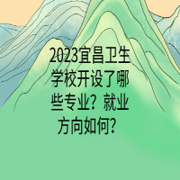 2023宜昌卫生学校开设了哪些专业？就业方向如何？