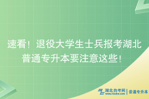 速看！退役大学生士兵报考湖北普通专升本要注意这些！