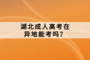 湖北成人高考在异地能考吗？
