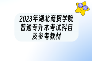 2023年湖北商贸学院普通专升本考试科目及参考教材