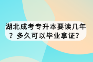 湖北成考专升本要读几年？多久可以毕业拿证？
