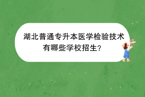 湖北普通专升本医学检验技术有哪些学校招生？