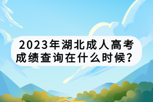 2023年湖北成人高考成绩查询在什么时候？