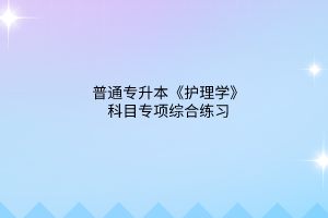 2023普通专升本《护理学》科目专项综合练习