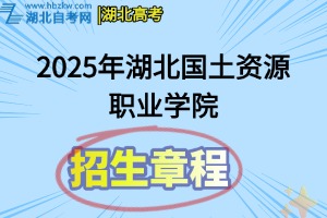 2025年湖北国土资源职业学院高职招生章程