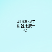 湖北体育运动学校招生计划是什么？