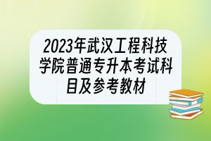 2023年武汉工程科技学院普通专升本考试科目及参考教材