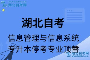 湖北自考信息管理与信息系统专业停考专升本专业课程顶替表_停考专业代码_停考专业顶替_停考专业