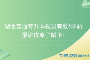 湖北普通专升本报班有效果吗？报班攻略了解下！