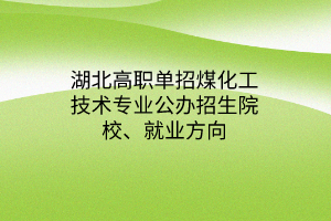 湖北高职单招煤化工技术专业公办招生院校、就业方向