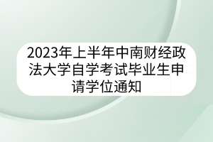 2023年上半年中南财经政法大学自学考试毕业生申请学位通知