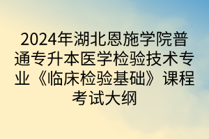 2024年湖北恩施学院普通专升本医学检验技术专业《临床检验基础》课程考试大纲