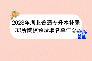 2023年湖北普通专升本补录33所院校预录取名单汇总