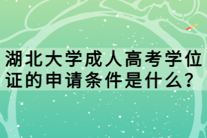 湖北大学成人高考学位证的申请条件是什么？