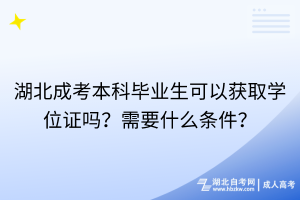 湖北成考本科毕业生可以获取学位证吗？需要什么条件？