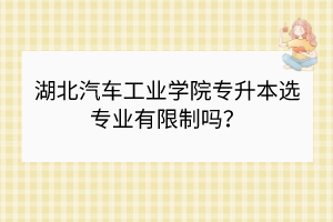 湖北汽车工业学院专升本选专业有限制吗？
