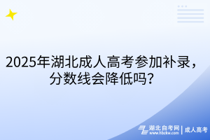2025年湖北成人高考参加补录，分数线会降低吗？