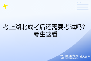 考上湖北成考后还需要考试吗？考生速看