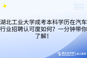 湖北工业大学成考本科学历在汽车行业招聘认可度如何？一分钟带你了解！