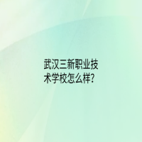 武汉三新职业技术学校怎么样？