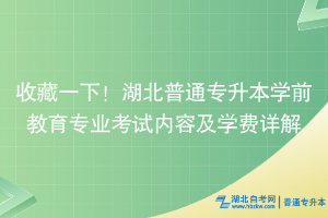 收藏一下！湖北普通专升本学前教育专业考试内容及学费详解