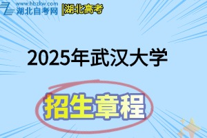 2025年武汉大学全日制普通本科招生章程