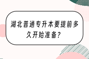 湖北普通专升本要提前多久开始准备？