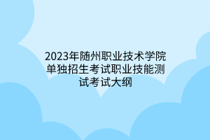 2023年随州职业技术学院单独招生考试职业技能测试考试大纲