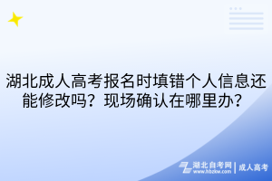 湖北成人高考报名时填错个人信息还能修改吗？现场确认在哪里办？