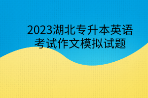 2023湖北专升本英语考试作文模拟试题
